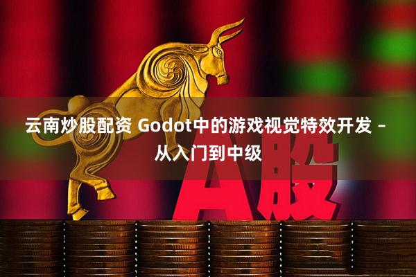 云南炒股配资 Godot中的游戏视觉特效开发 – 从入门到中级